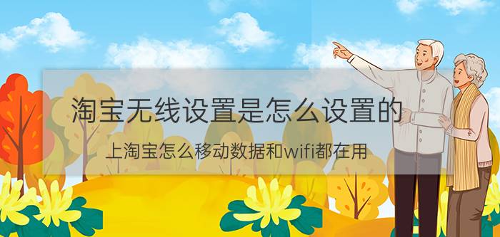 淘宝无线设置是怎么设置的 上淘宝怎么移动数据和wifi都在用？